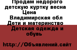 Продам недорого детскую куртку весна › Цена ­ 300 - Владимирская обл. Дети и материнство » Детская одежда и обувь   